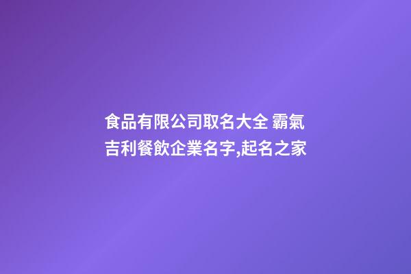 食品有限公司取名大全 霸氣吉利餐飲企業名字,起名之家-第1張-公司起名-玄機派